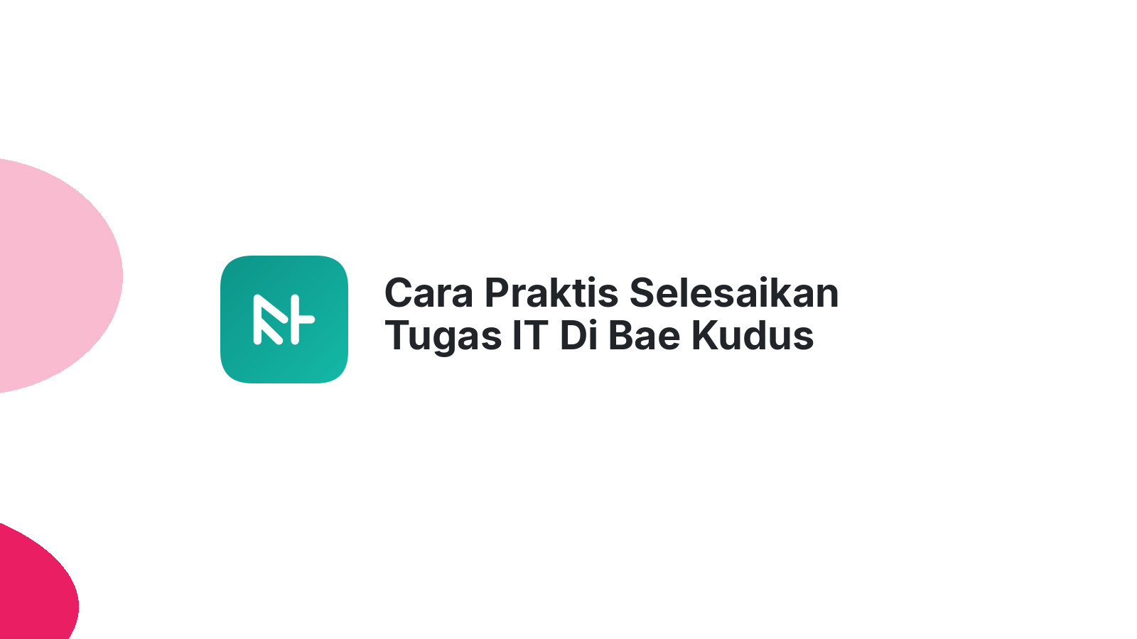 Cara Praktis Selesaikan Tugas IT Di Bae Kudus