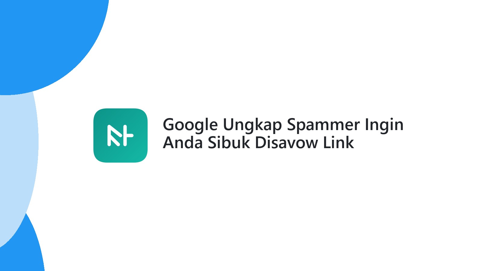 Google Ungkap Spammer Ingin Anda Sibuk Disavow Link