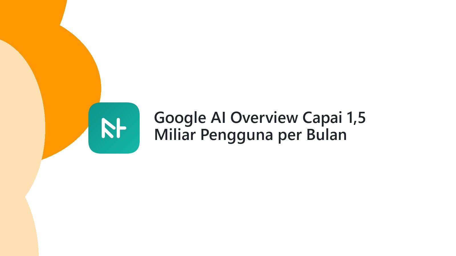 Google AI Overview Capai 1,5 Miliar Pengguna per Bulan
