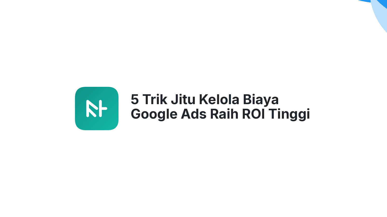 5 Trik Jitu Kelola Biaya Google Ads Raih ROI Tinggi