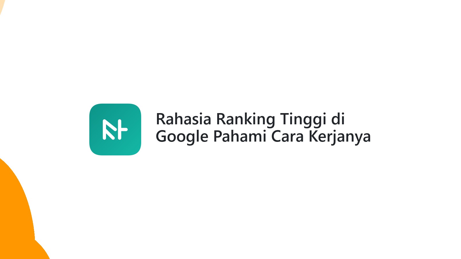 Rahasia Ranking Tinggi di Google Pahami Cara Kerjanya
