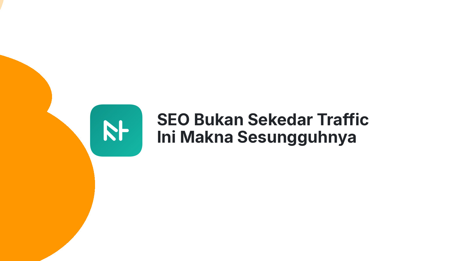 SEO Bukan Sekedar Traffic Ini Makna Sesungguhnya