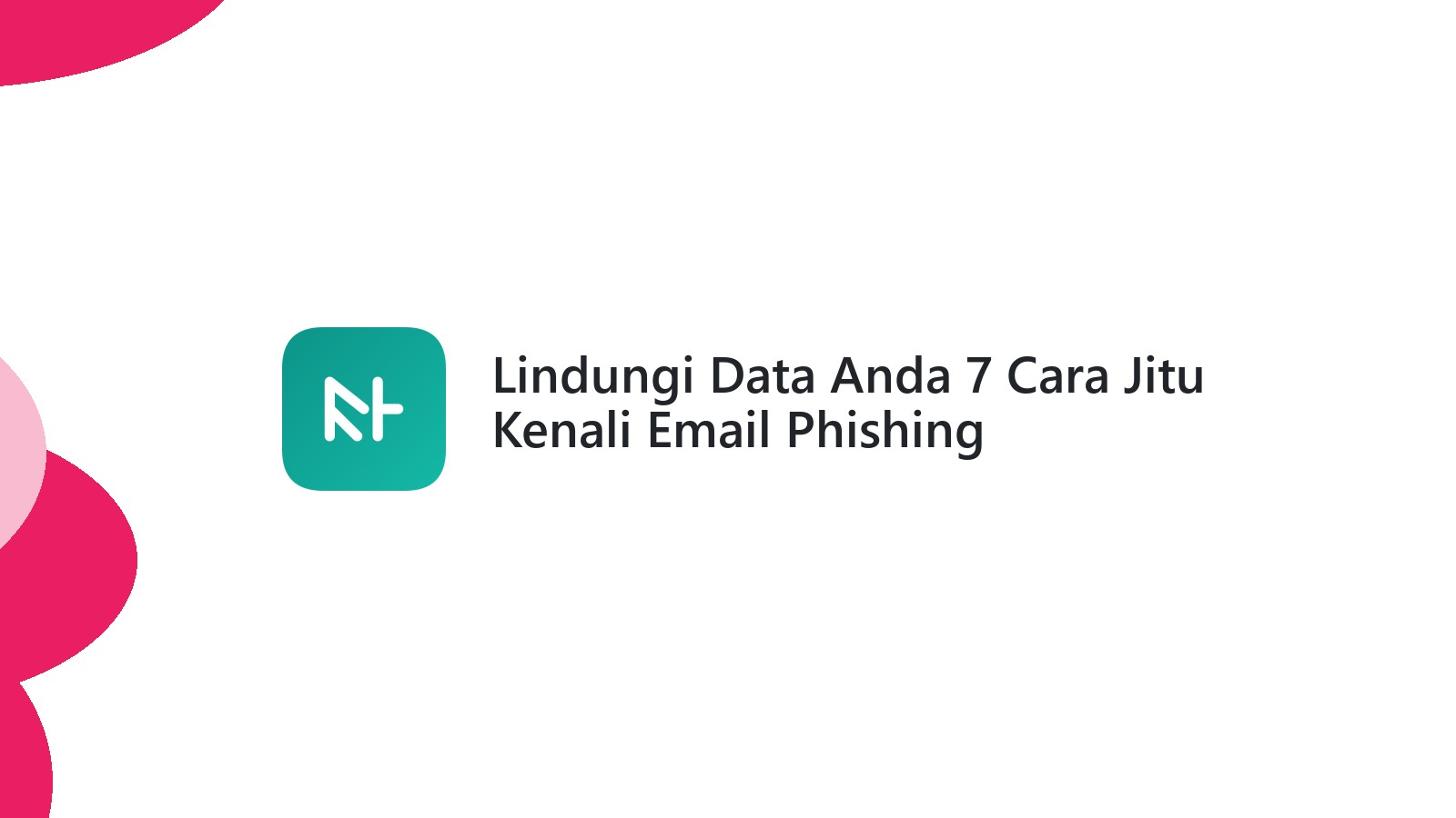Lindungi Data Anda 7 Cara Jitu Kenali Email Phishing