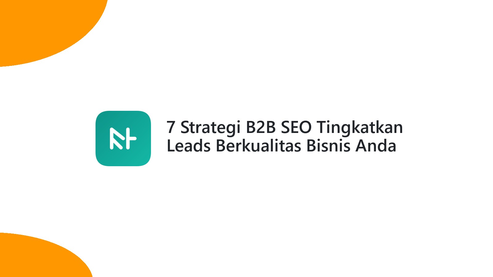 7 Strategi B2B SEO Tingkatkan Leads Berkualitas Bisnis Anda
