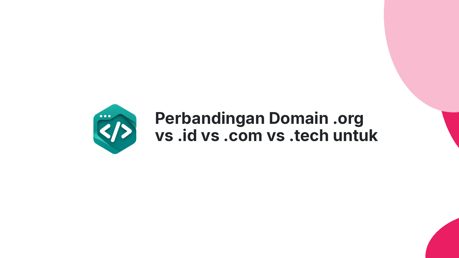 Perbandingan Domain .org vs .id vs .com vs .tech untuk Organisasi dan Komunitas Tech Indonesia