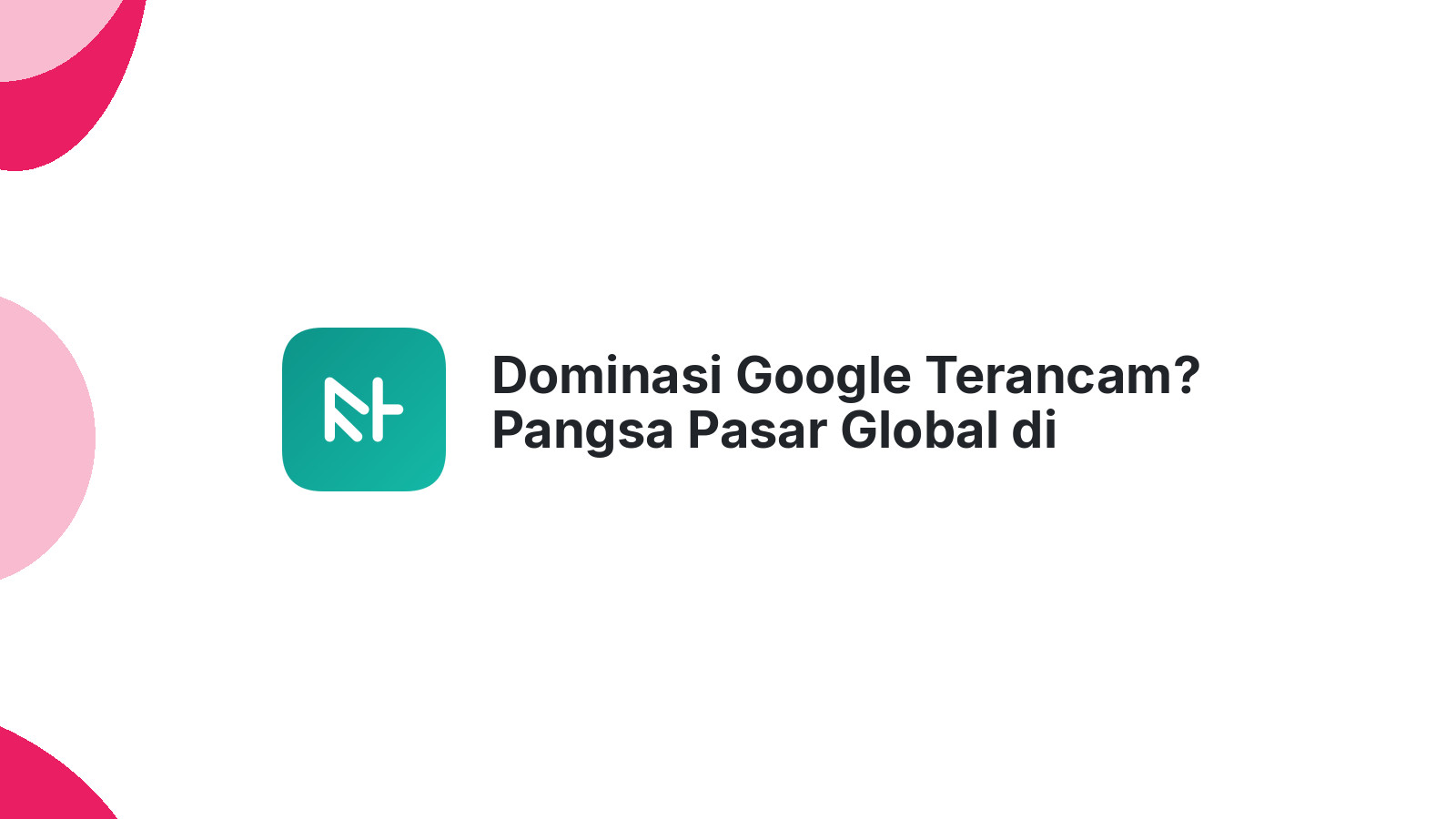Dominasi Google Terancam? Pangsa Pasar Global di Bawah 90%