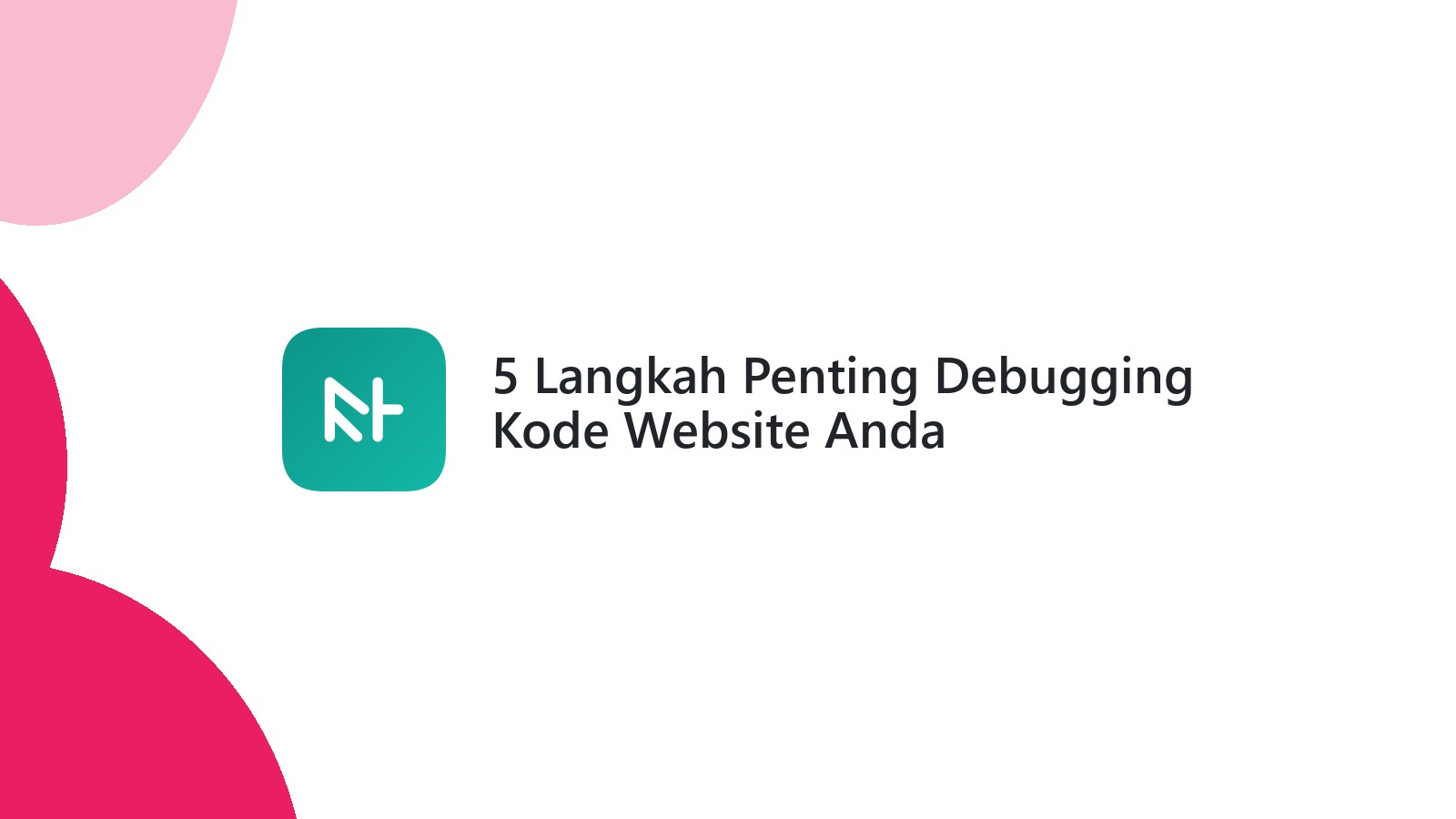 5 Langkah Penting Debugging Kode Website Anda