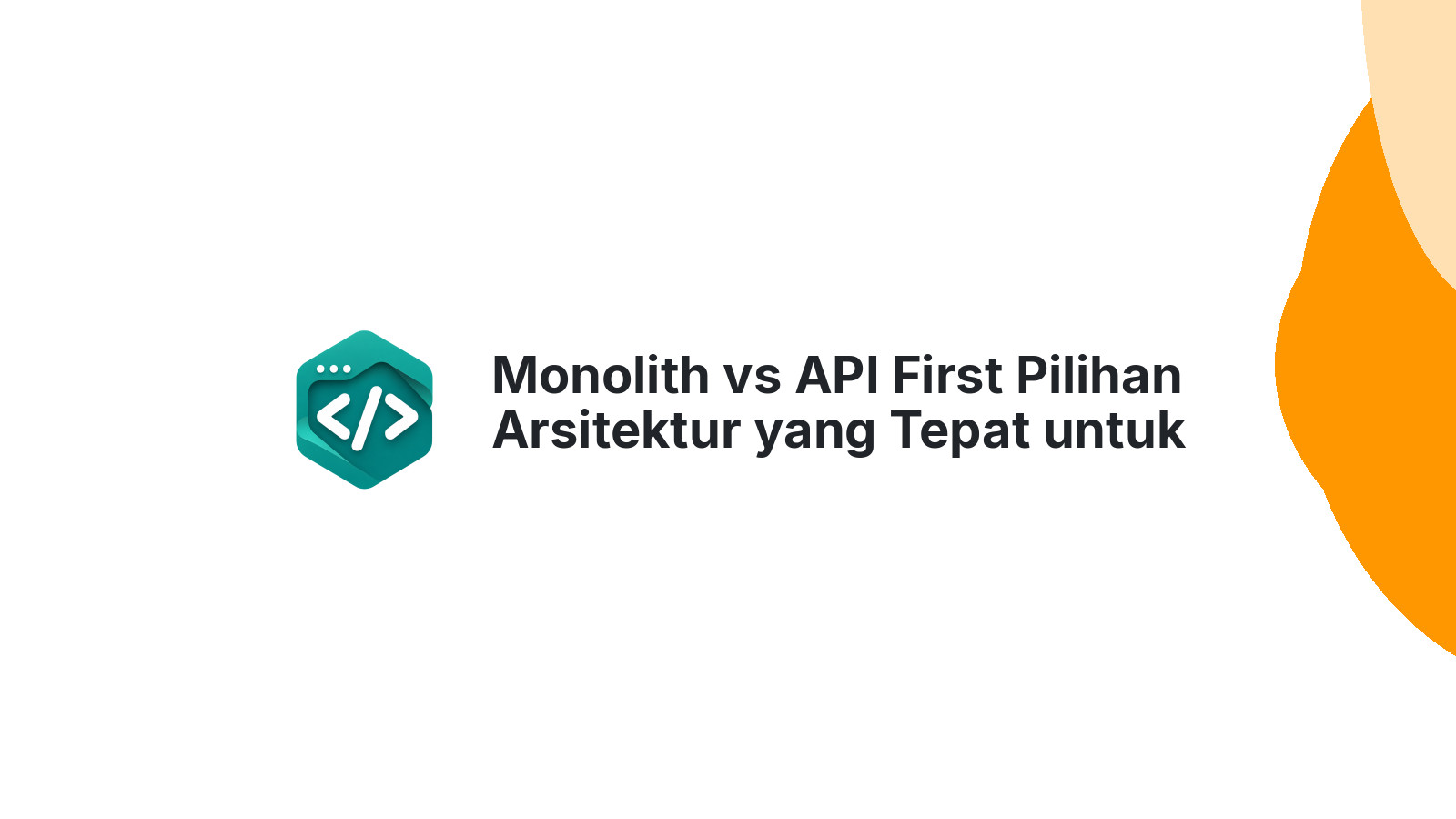Monolith vs API First Pilihan Arsitektur yang Tepat untuk Klien Anda
