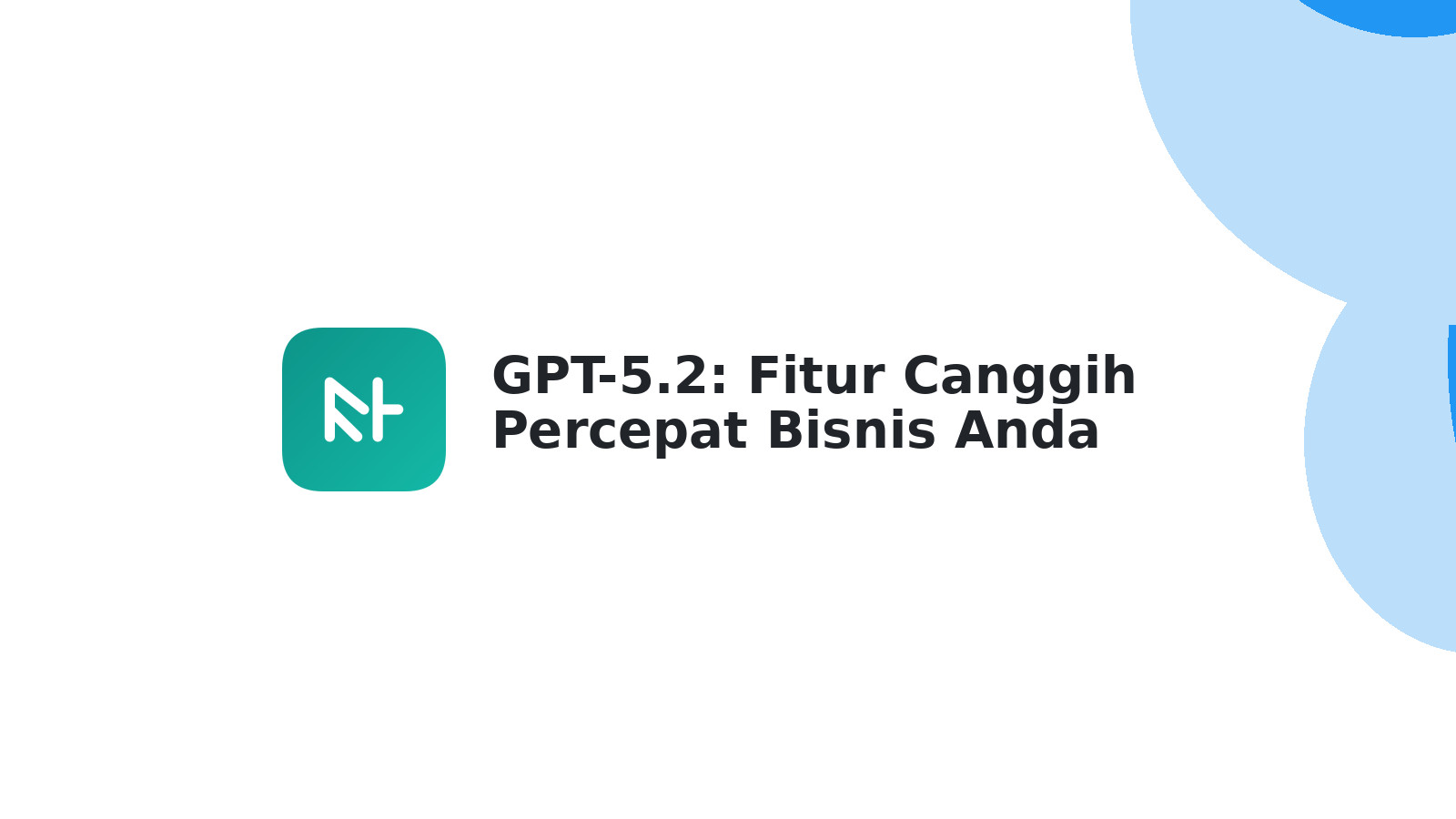 GPT-5.2: Fitur Canggih Percepat Bisnis Anda