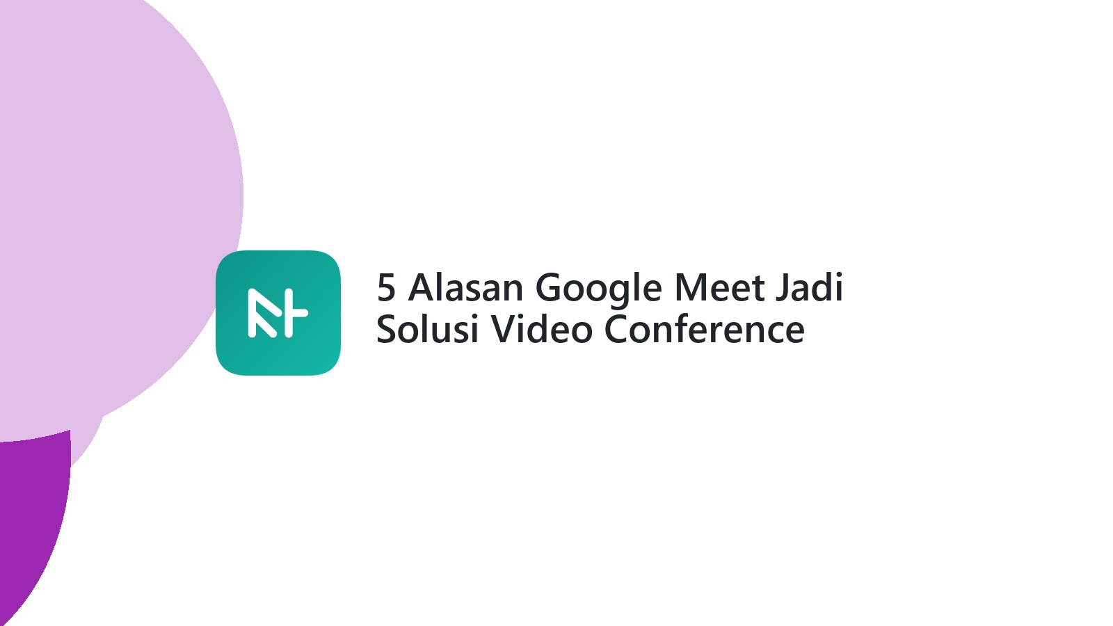 5 Alasan Google Meet Jadi Solusi Video Conference Terbaik Anda