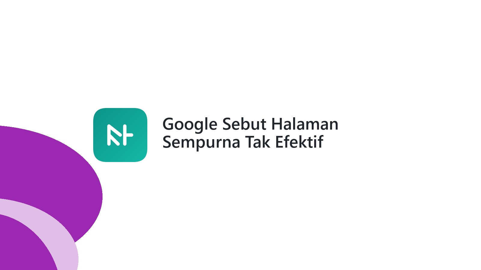 Google Sebut Halaman Sempurna Tak Efektif Tingkatkan Peringkat