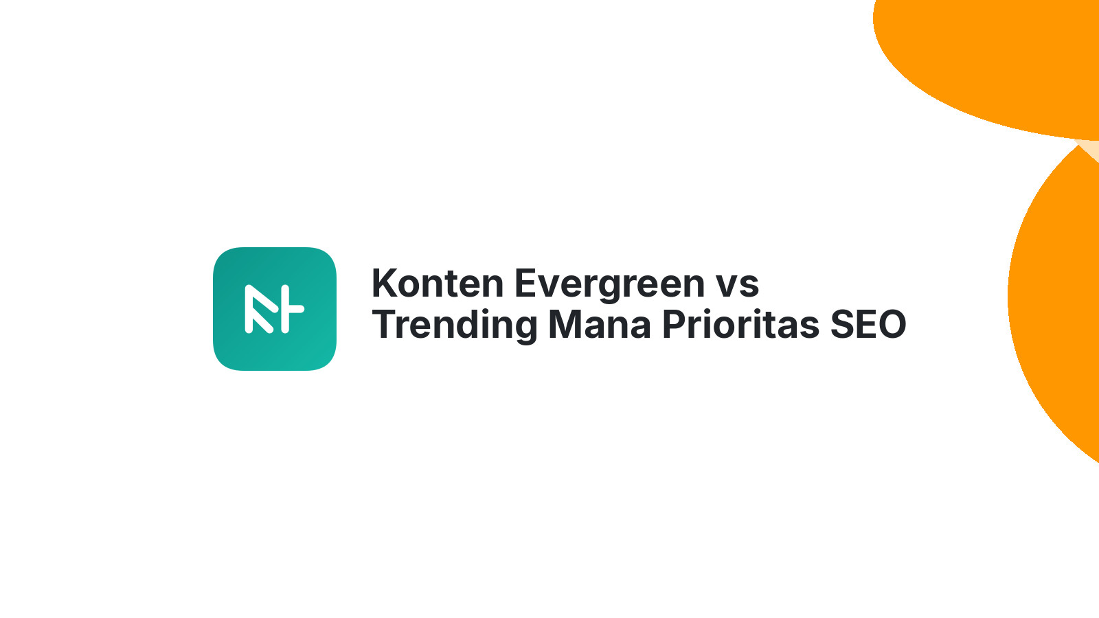Konten Evergreen vs Trending Mana Prioritas SEO