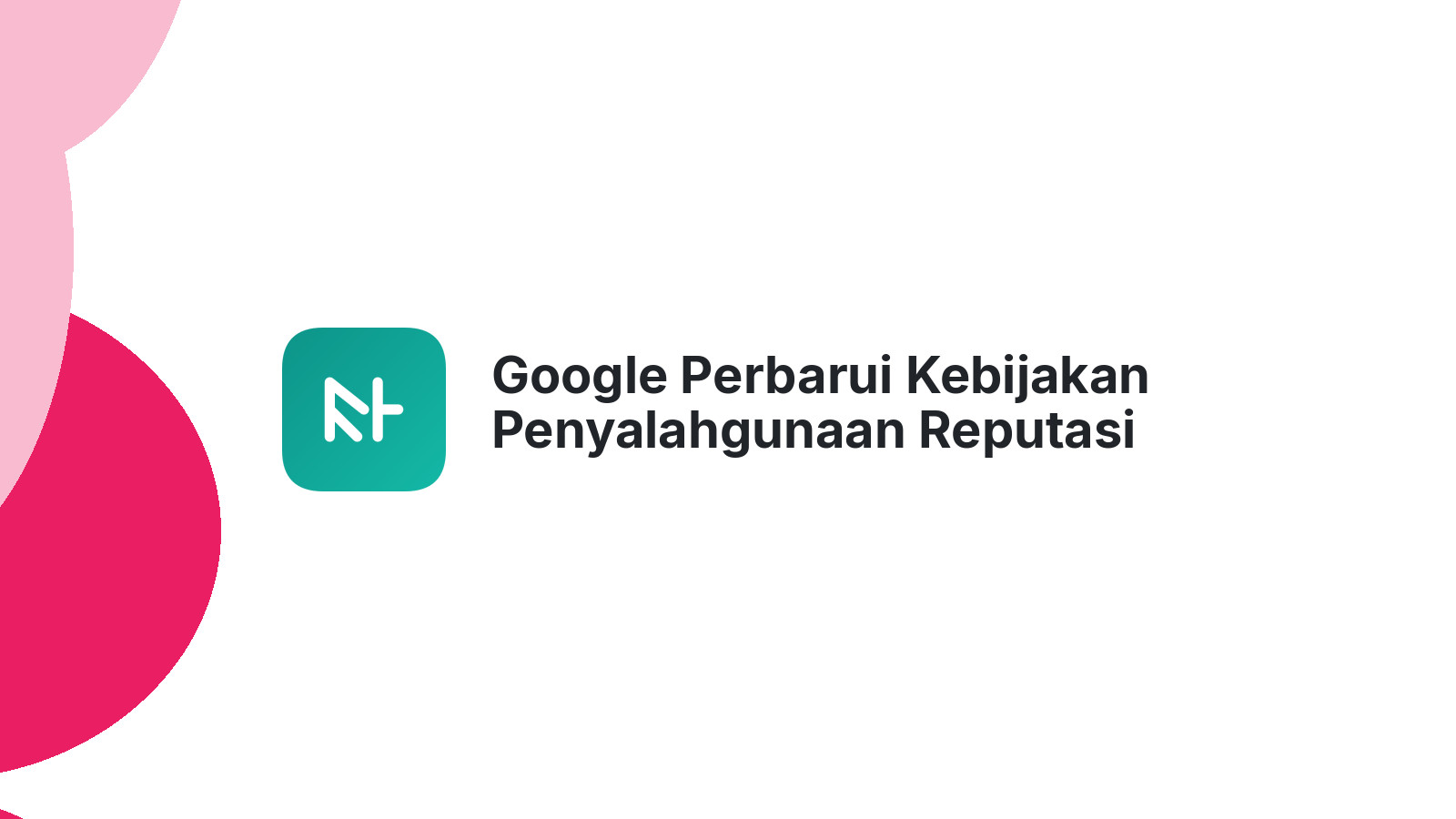 Google Perbarui Kebijakan Penyalahgunaan Reputasi Situs