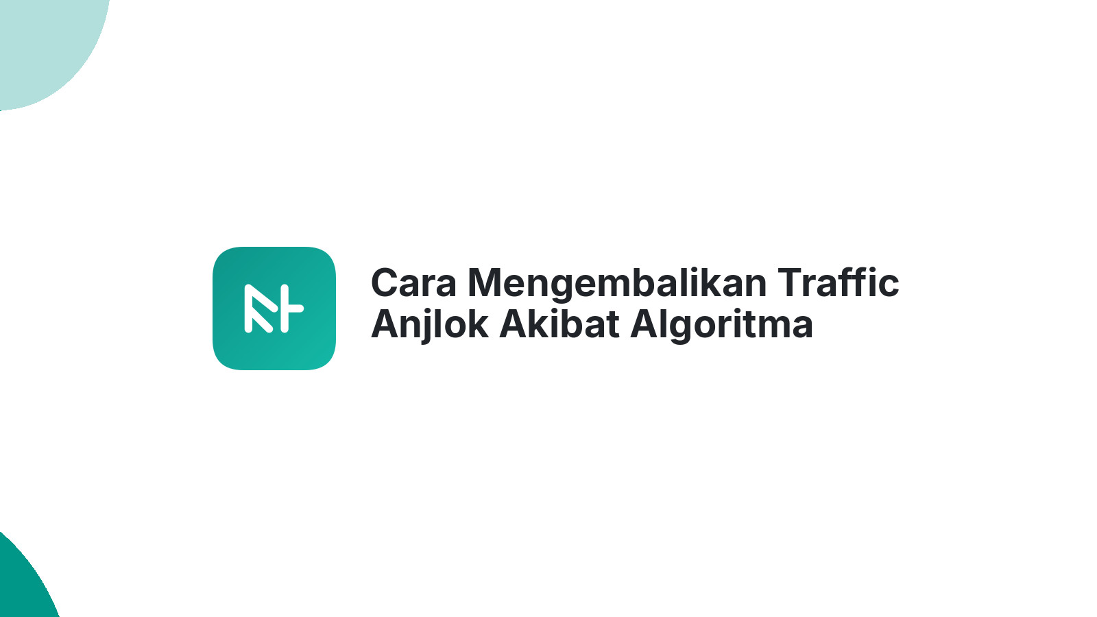 Cara Mengembalikan Traffic Anjlok Akibat Algoritma Google