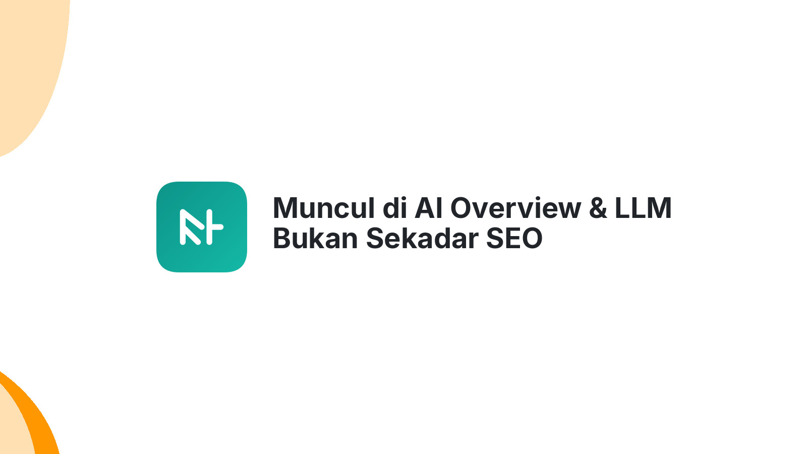 Muncul di AI Overview &amp; LLM Bukan Sekadar SEO