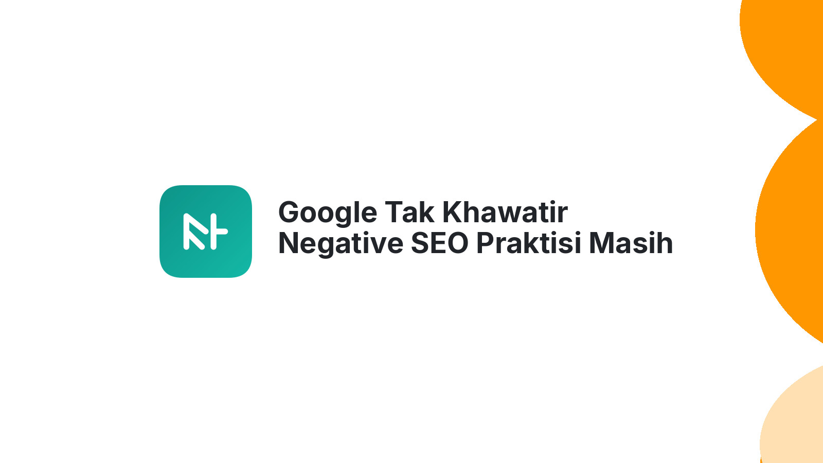 Google Tak Khawatir Negative SEO Praktisi Masih Resah