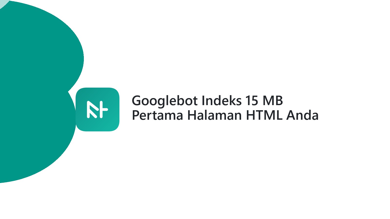 Googlebot Indeks 15 MB Pertama Halaman HTML Anda