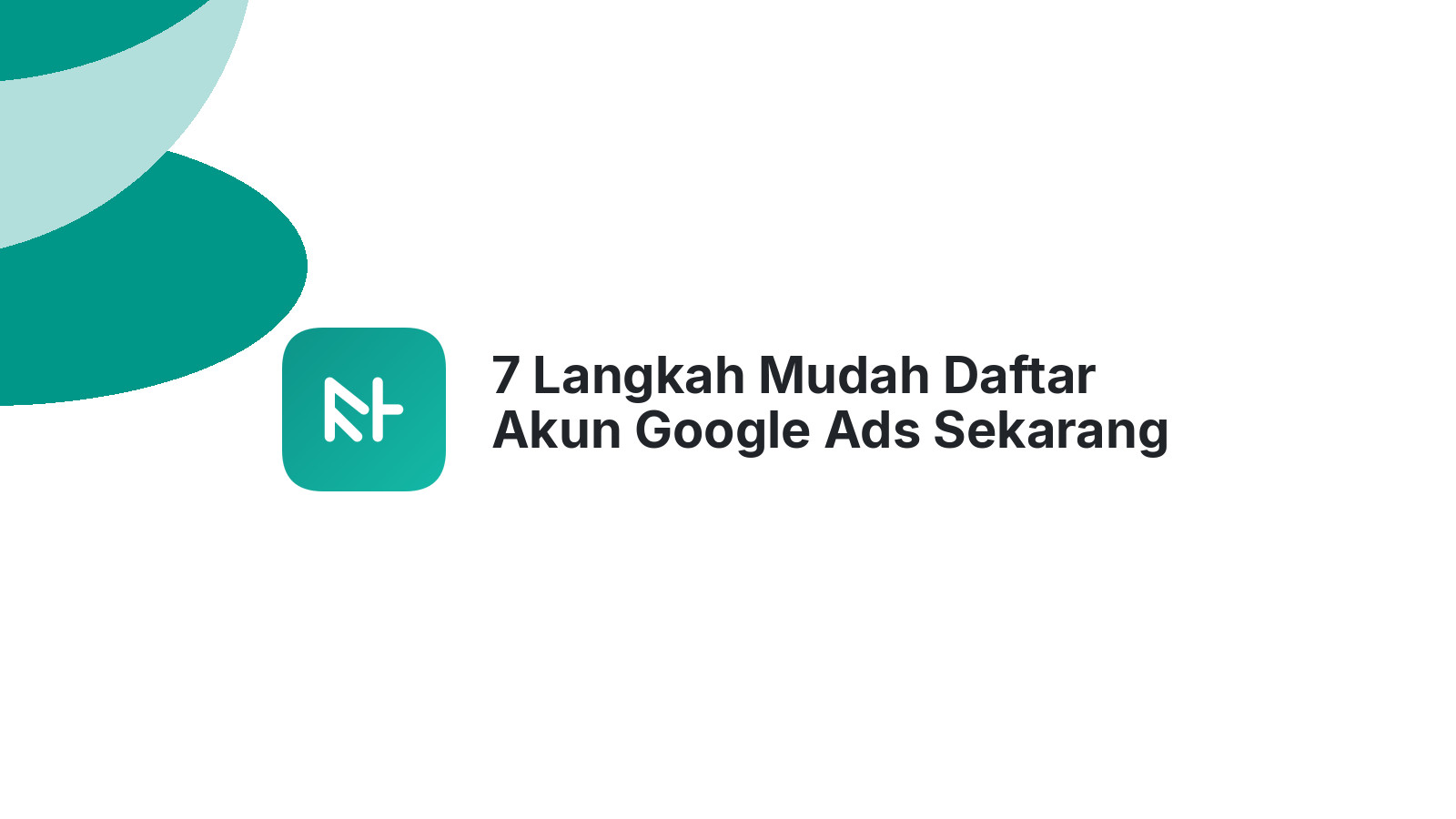 7 Langkah Mudah Daftar Akun Google Ads Sekarang