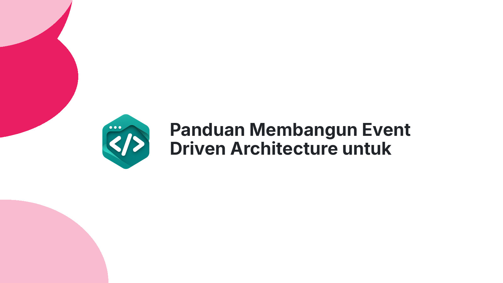 Panduan Membangun Event Driven Architecture untuk Aplikasi Modern