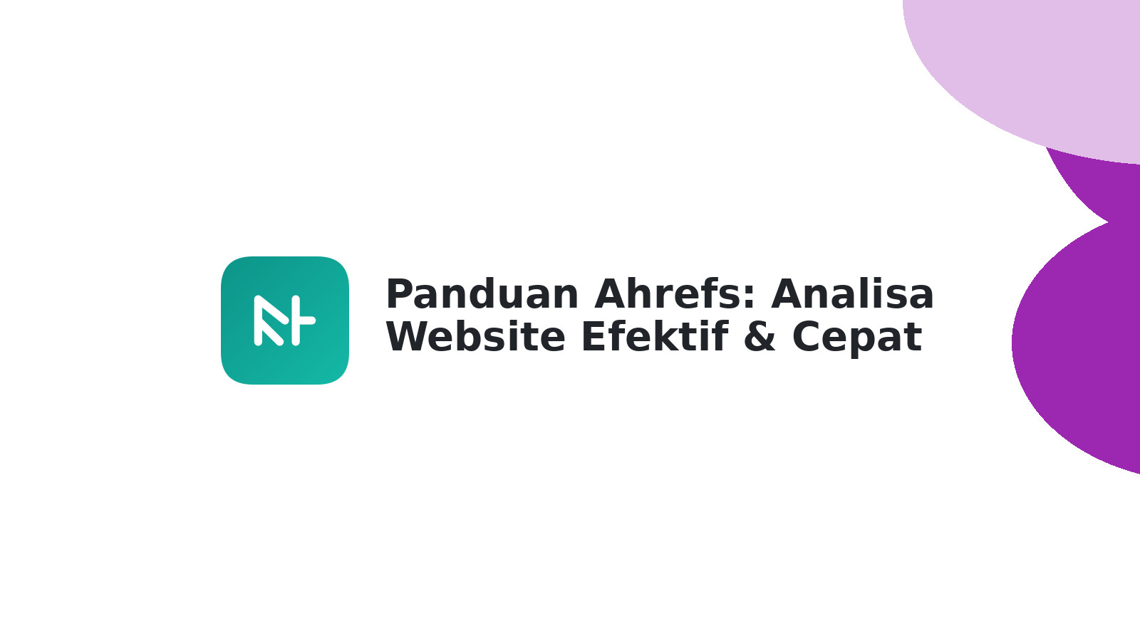 Panduan Ahrefs: Analisa Website Efektif & Cepat