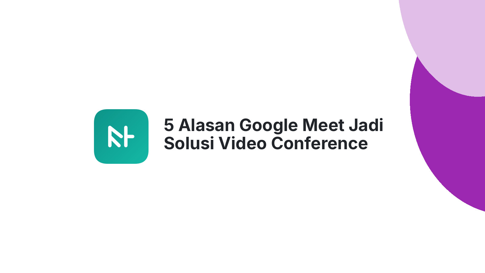 5 Alasan Google Meet Jadi Solusi Video Conference Terbaik Anda