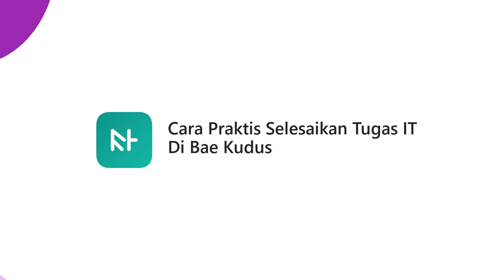 Cara Praktis Selesaikan Tugas IT Di Bae Kudus