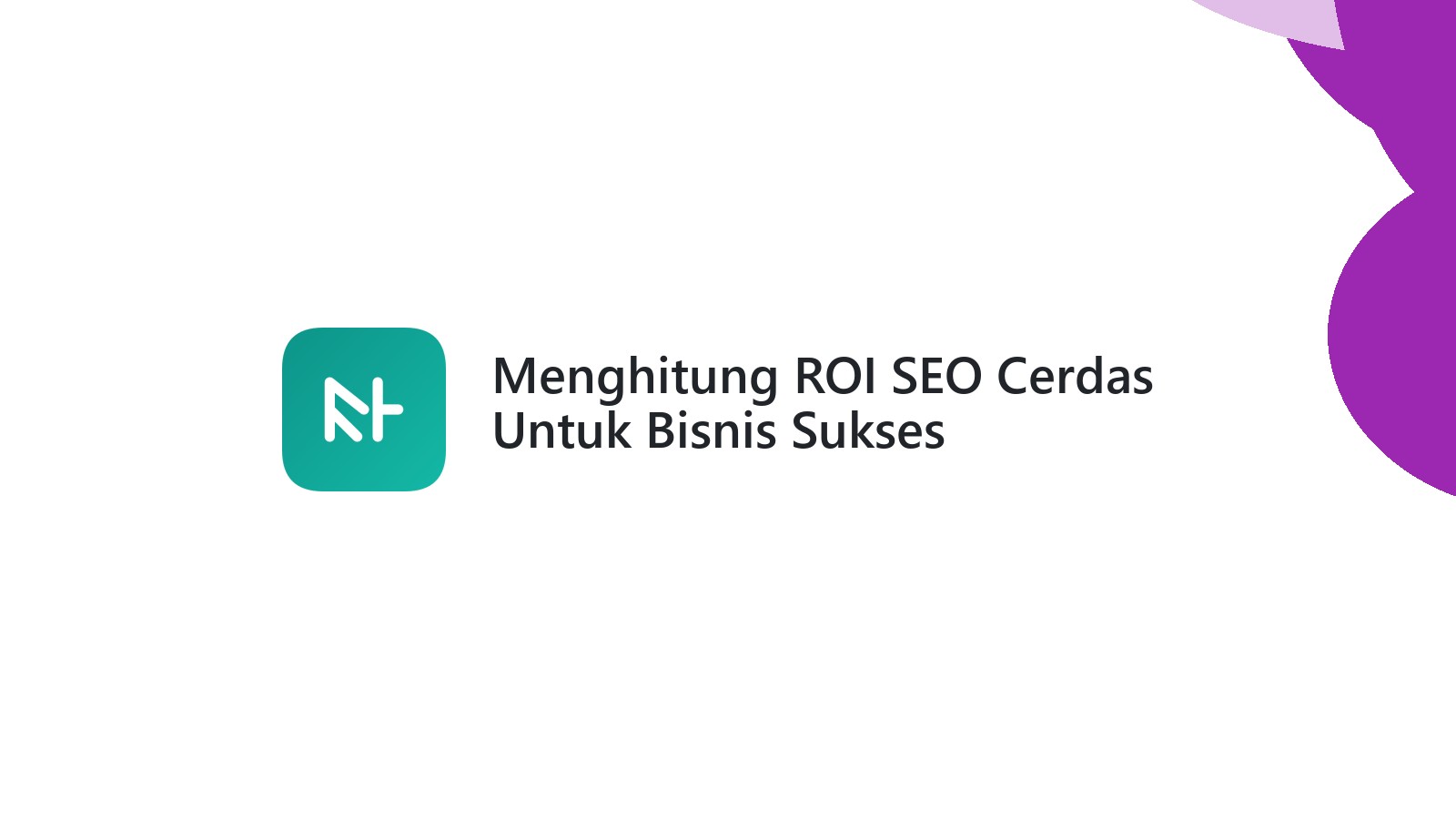 Menghitung ROI SEO Cerdas Untuk Bisnis Sukses