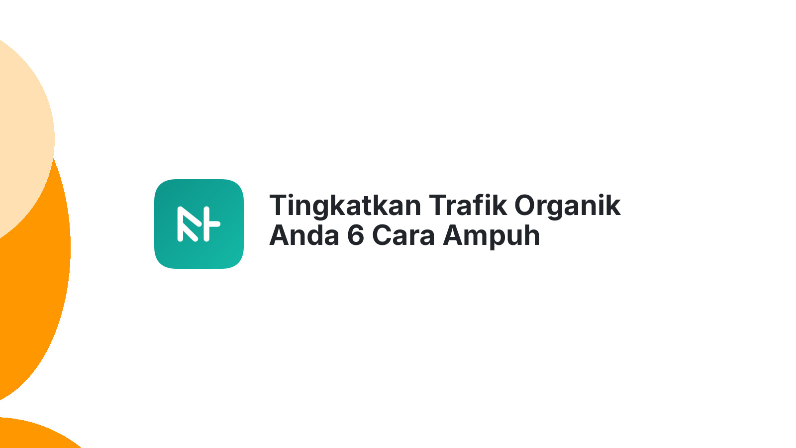 Tingkatkan Trafik Organik Anda 6 Cara Ampuh