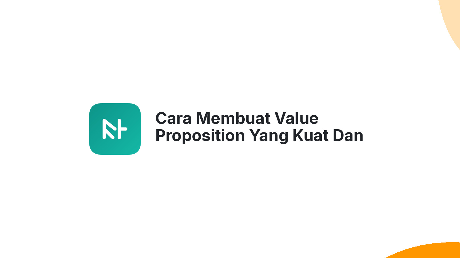 Cara Membuat Value Proposition Yang Kuat Dan Jelas