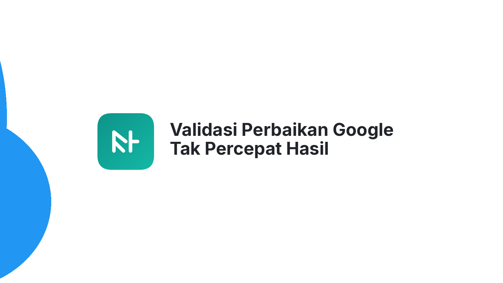 Validasi Perbaikan Google Tak Percepat Hasil