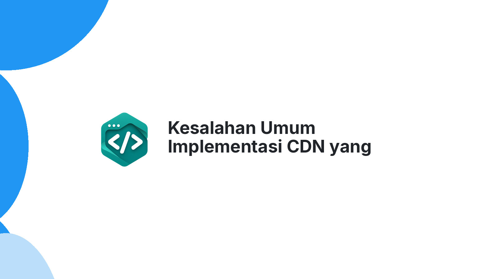 Kesalahan Umum Implementasi CDN yang Bikin Website Malah Lambat
