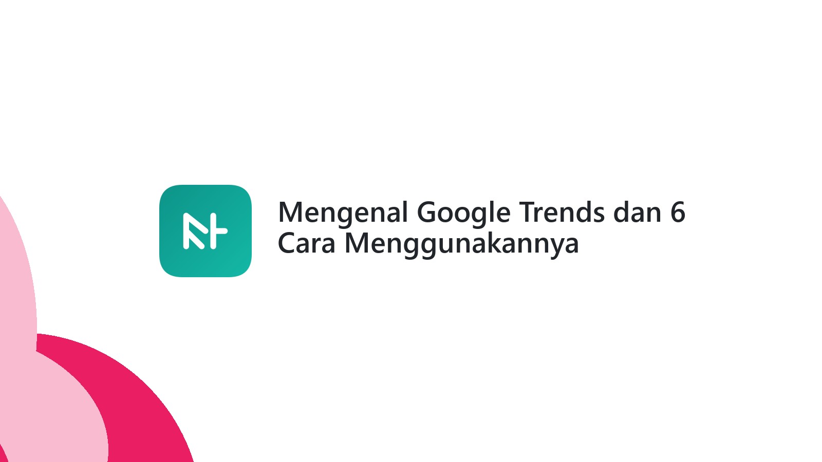 Mengenal Google Trends dan 6 Cara Menggunakannya