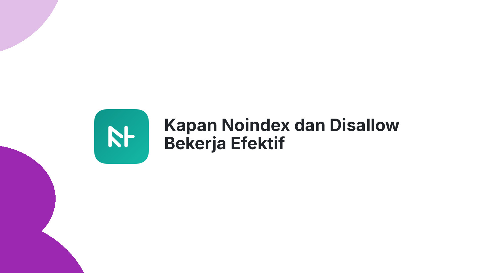 Kapan Noindex dan Disallow Bekerja Efektif