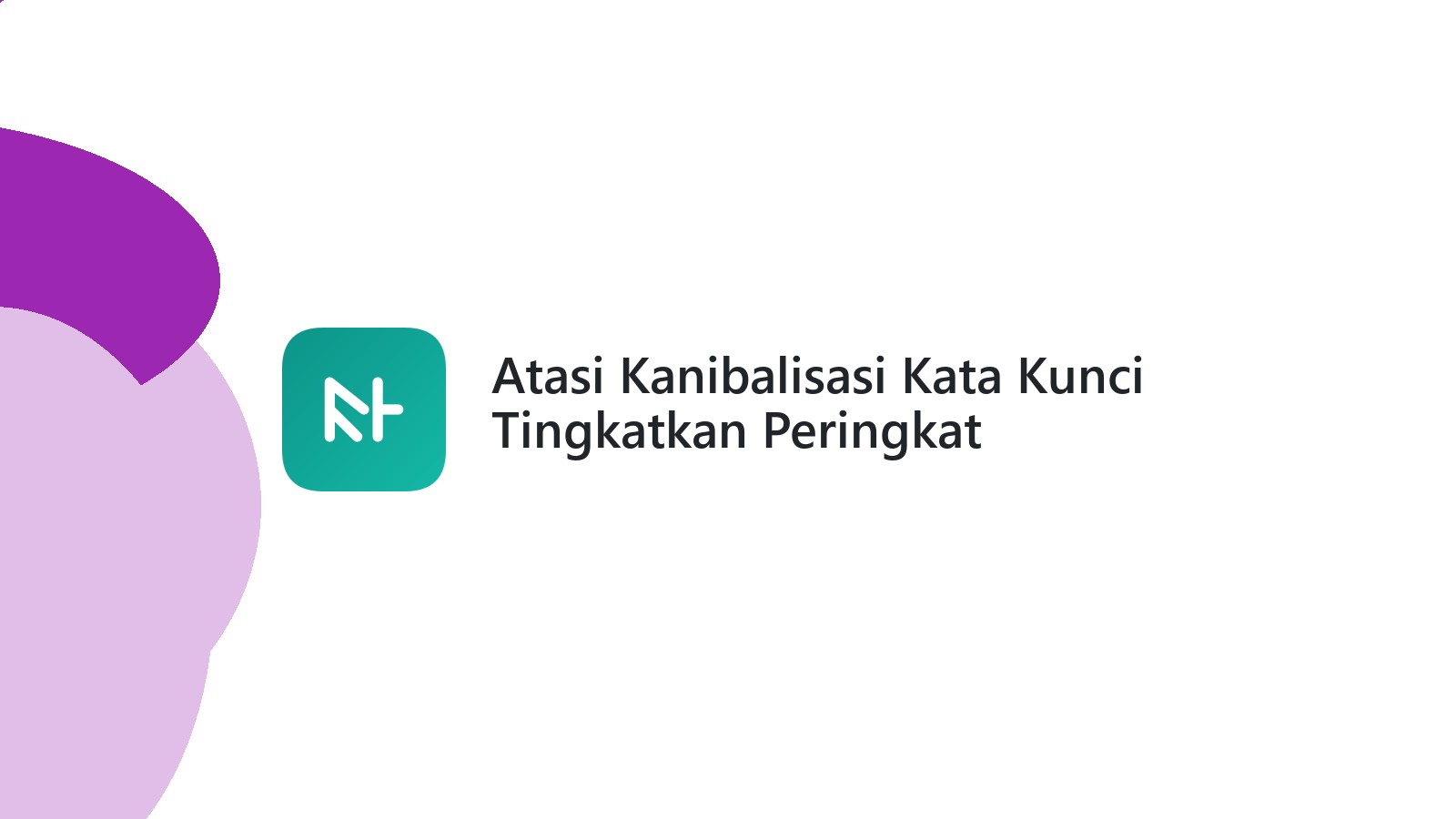 Atasi Kanibalisasi Kata Kunci Tingkatkan Peringkat