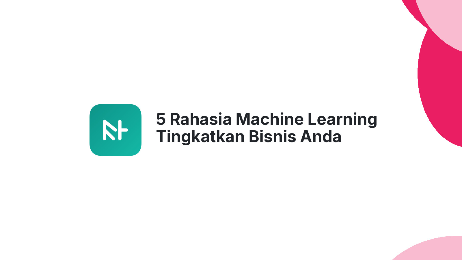 5 Rahasia Machine Learning Tingkatkan Bisnis Anda