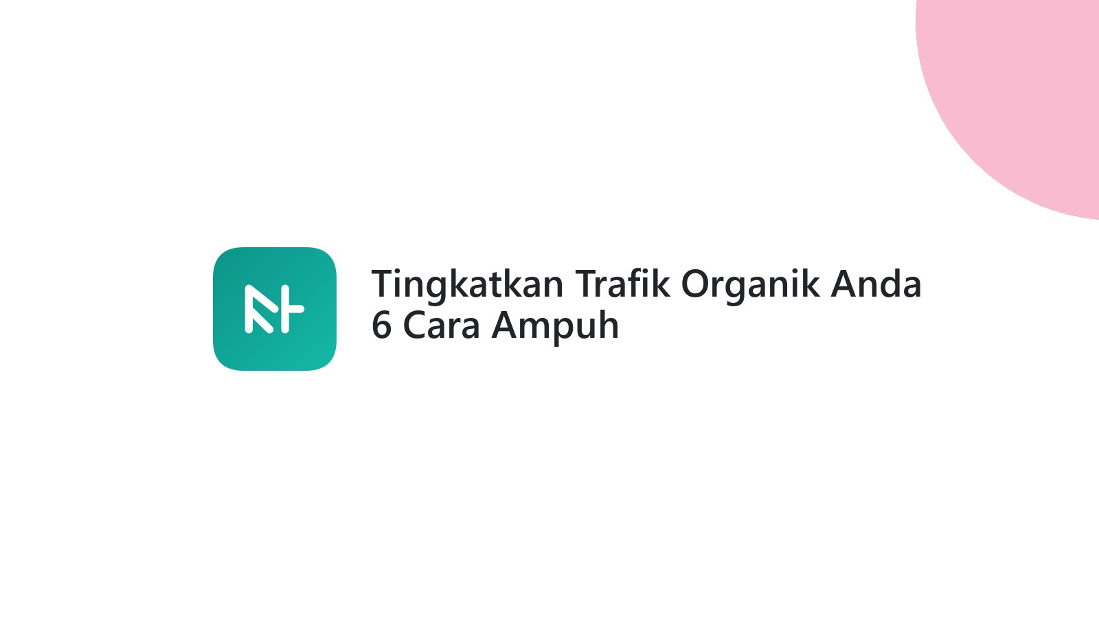 Tingkatkan Trafik Organik Anda 6 Cara Ampuh