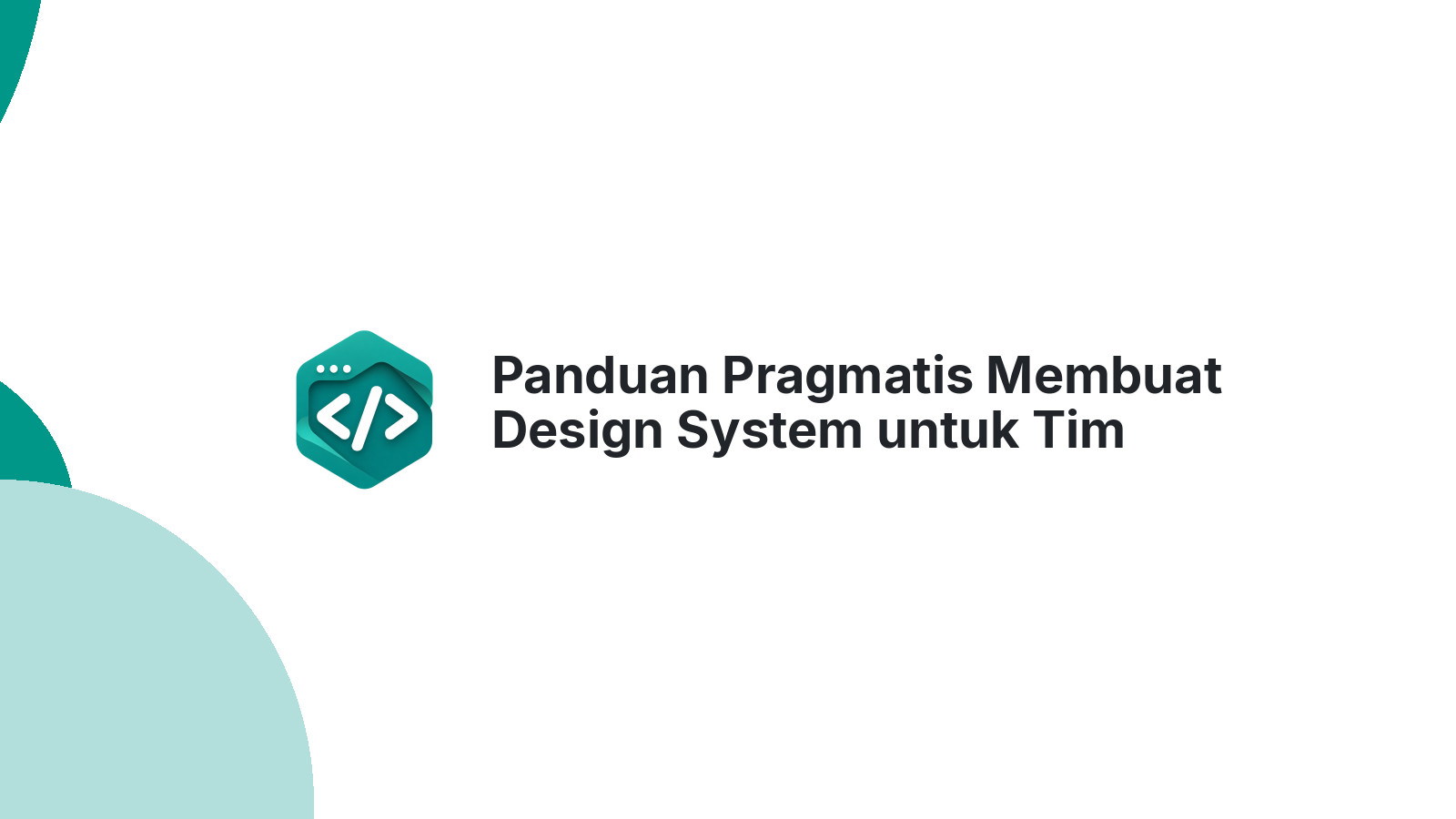 Panduan Pragmatis Membuat Design System untuk Tim Kecil Startup Indonesia