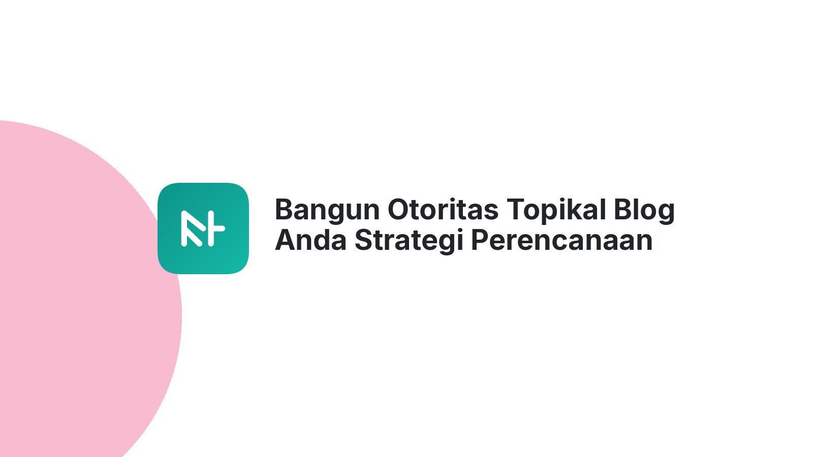 Bangun Otoritas Topikal Blog Anda Strategi Perencanaan Konten