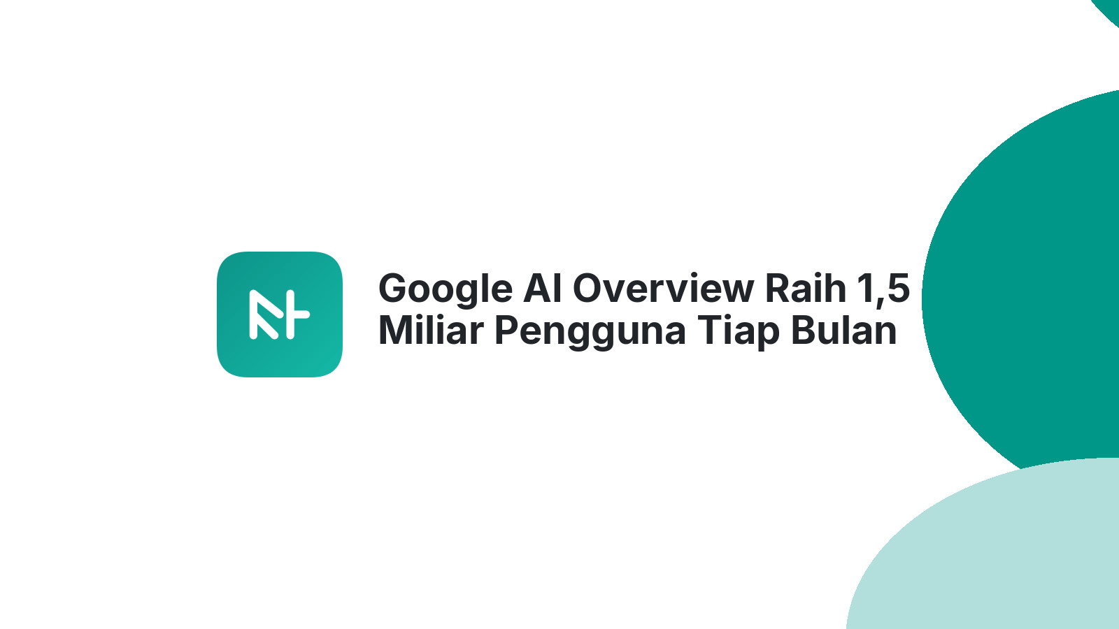 Google AI Overview Raih 1,5 Miliar Pengguna Tiap Bulan