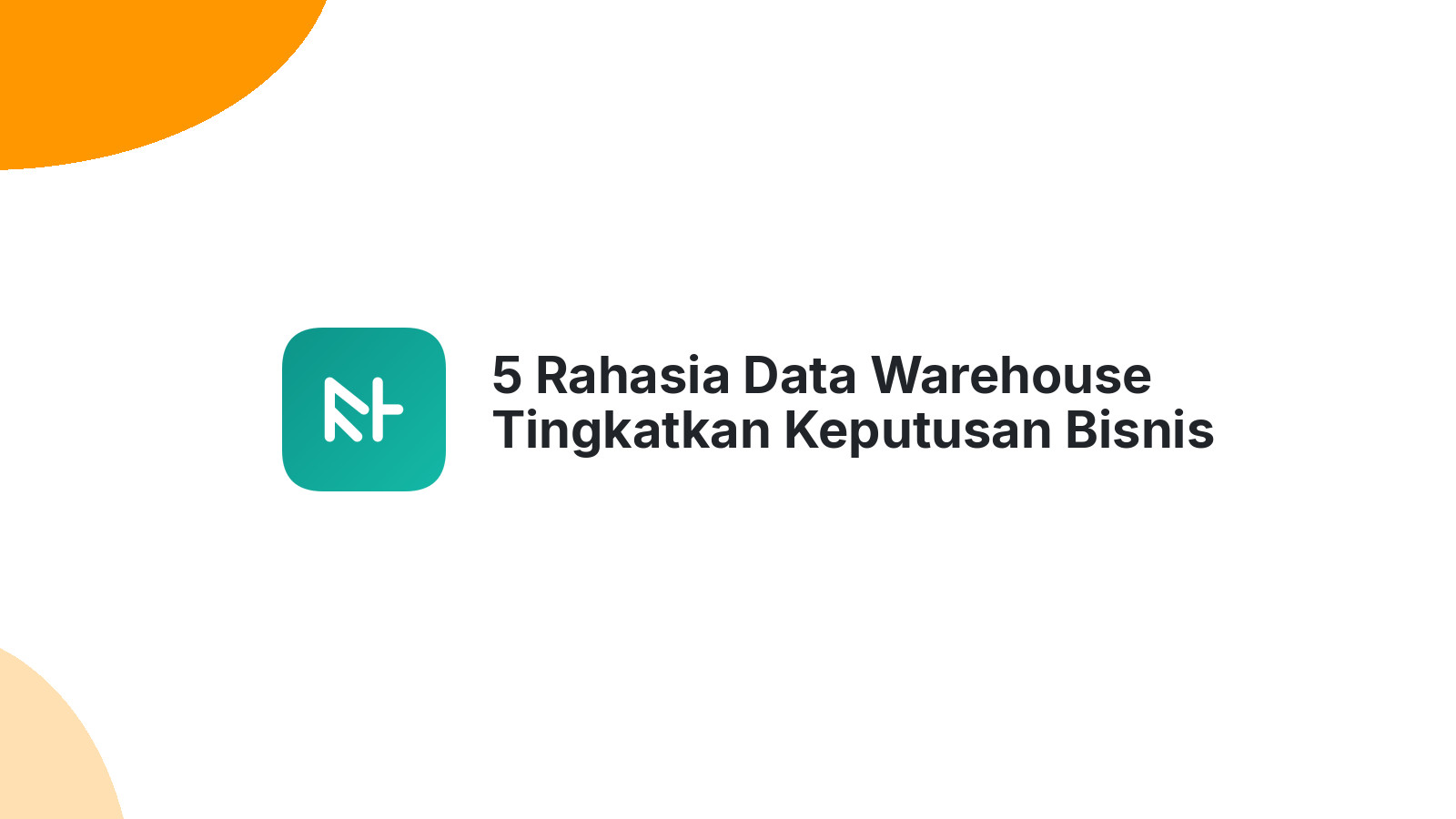 5 Rahasia Data Warehouse Tingkatkan Keputusan Bisnis Anda