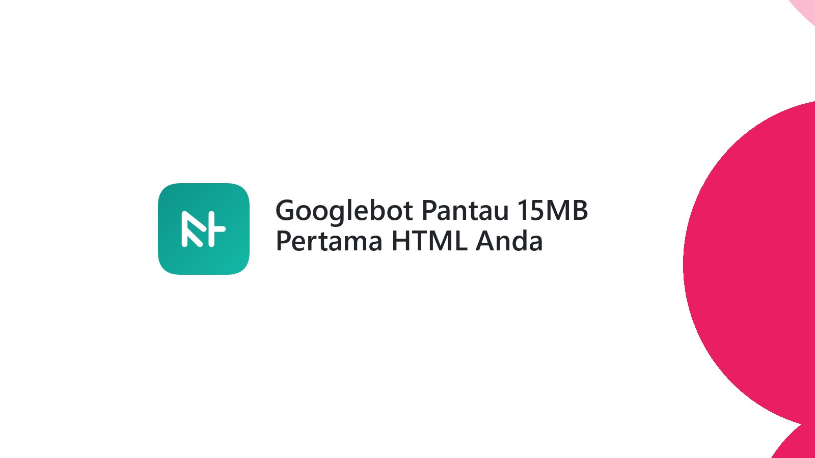Googlebot Pantau 15MB Pertama HTML Anda