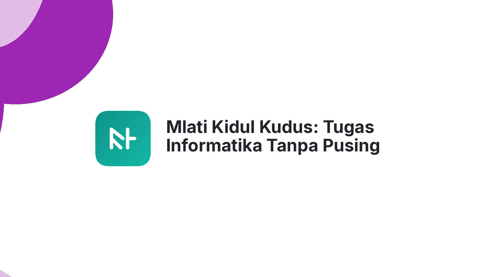Mlati Kidul Kudus: Tugas Informatika Tanpa Pusing