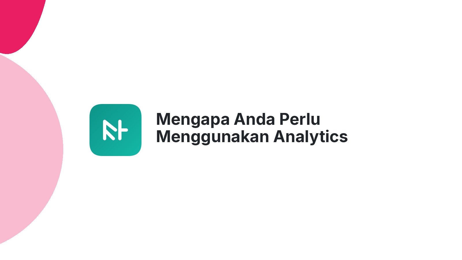 Mengapa Anda Perlu Menggunakan Analytics Untuk Meningkatkan Website