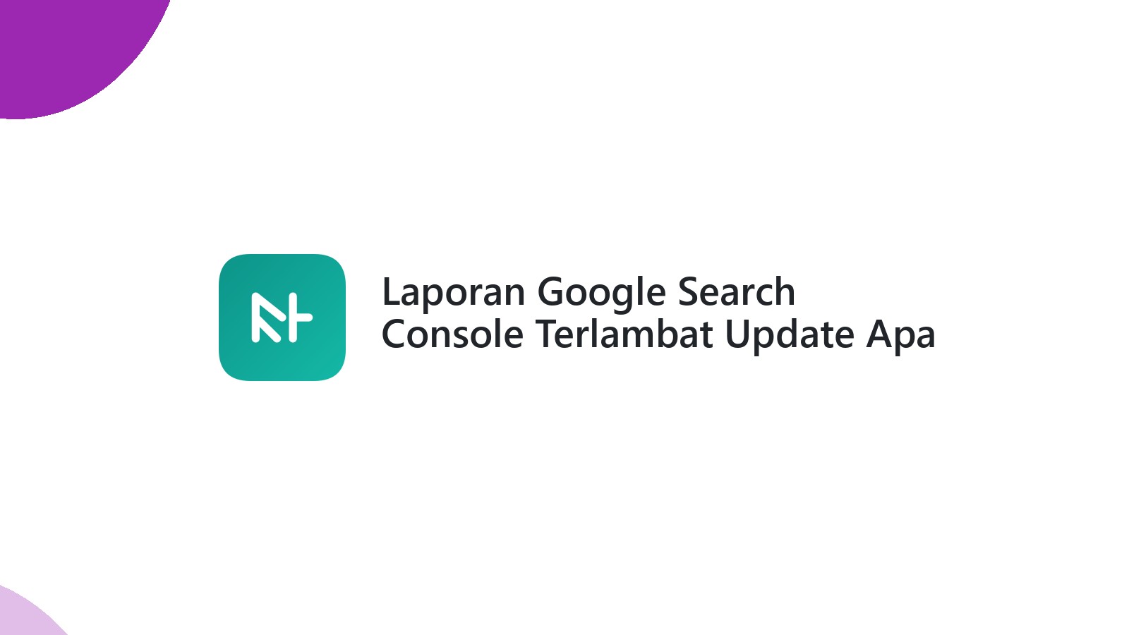 Laporan Google Search Console Terlambat Update Apa Dampaknya