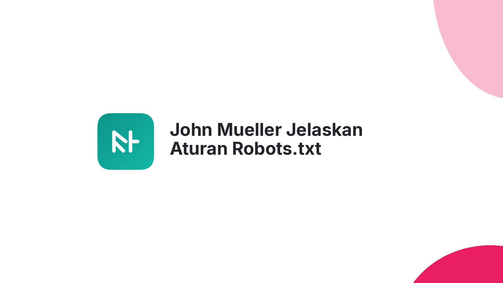 John Mueller Jelaskan Aturan Robots.txt Sehari-hari