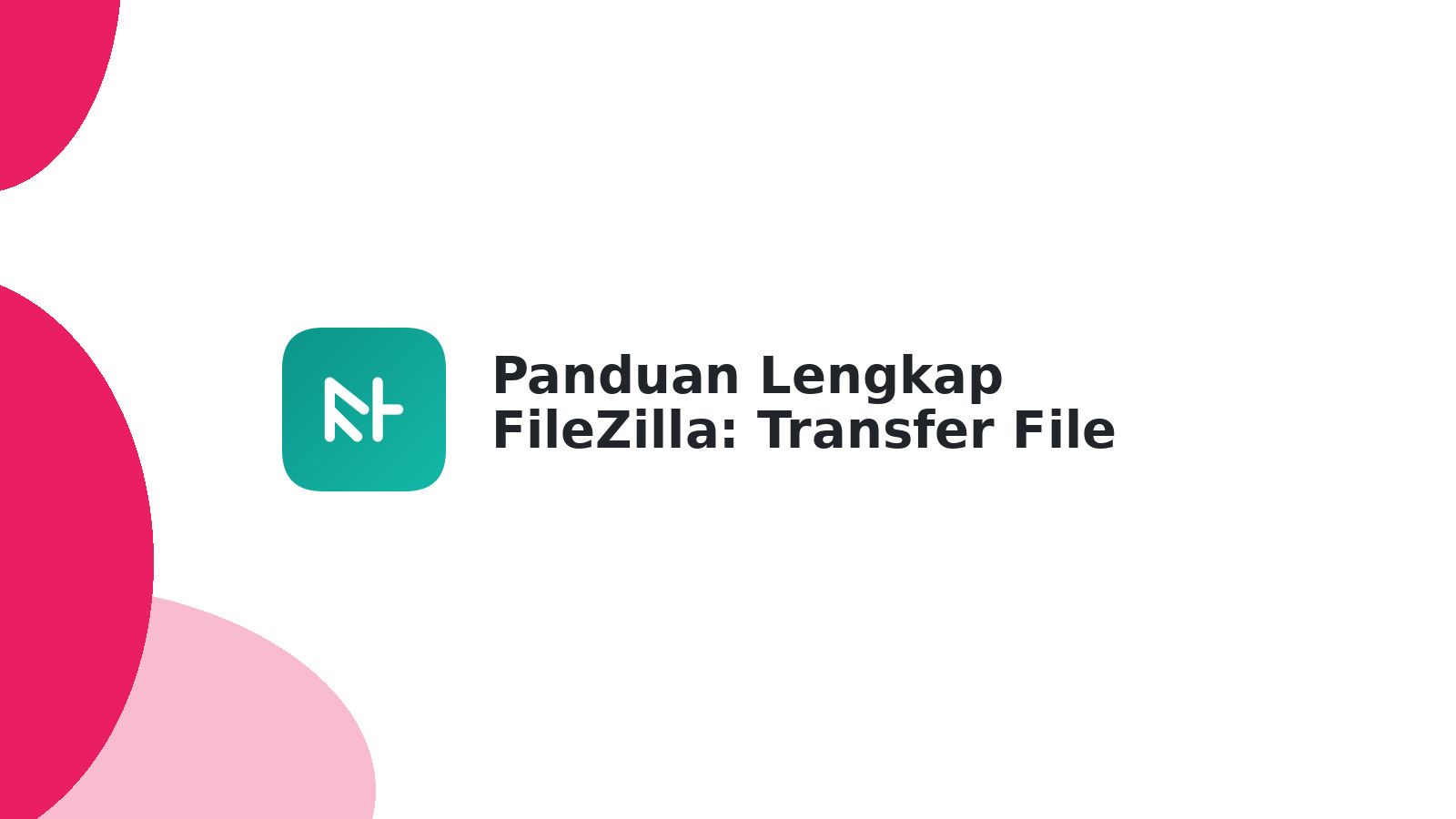 Panduan Lengkap FileZilla: Transfer File FTP Mudah & Cepat