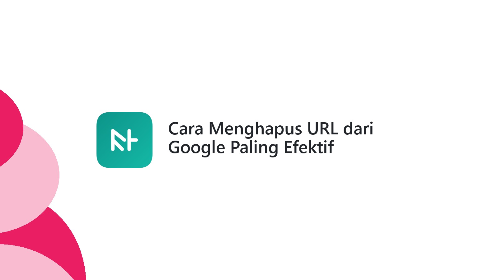 Cara Menghapus URL dari Google Paling Efektif