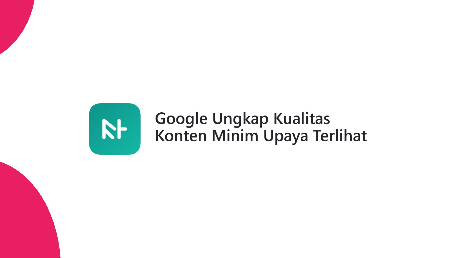 Google Ungkap Kualitas Konten Minim Upaya Terlihat Bagus