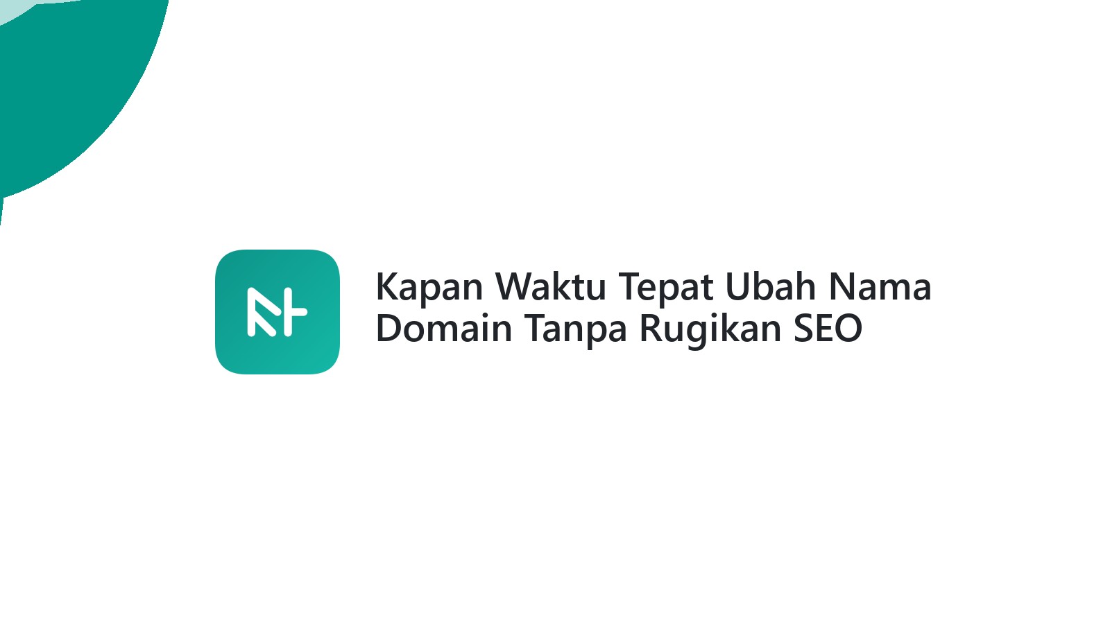 Kapan Waktu Tepat Ubah Nama Domain Tanpa Rugikan SEO