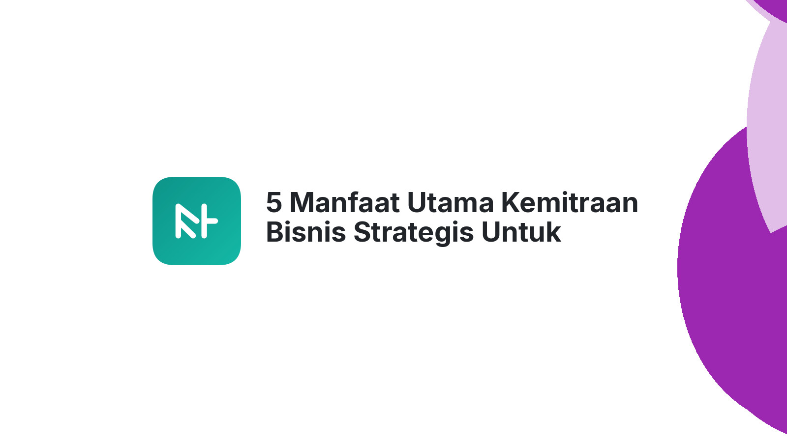 5 Manfaat Utama Kemitraan Bisnis Strategis Untuk Pertumbuhan Anda